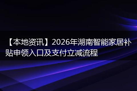【本地资讯】2026年湖南智能家居补贴申领入口及支付立减流程