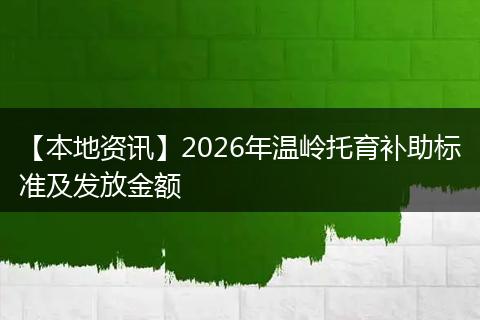 【本地资讯】2026年温岭托育补助标准及发放金额
