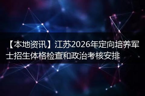【本地资讯】江苏2026年定向培养军士招生体格检查和政治考核安排
