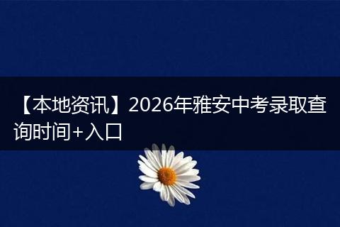 【本地资讯】2026年雅安中考录取查询时间+入口