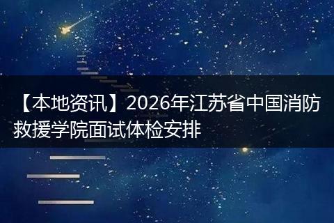 【本地资讯】2026年江苏省中国消防救援学院面试体检安排