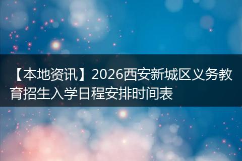 【本地资讯】2026西安新城区义务教育招生入学日程安排时间表