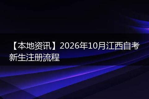 【本地资讯】2026年10月江西自考新生注册流程