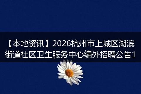 【本地资讯】2026杭州市上城区湖滨街道社区卫生服务中心编外招聘公告1