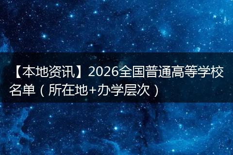 【本地资讯】2026全国普通高等学校名单（所在地+办学层次）