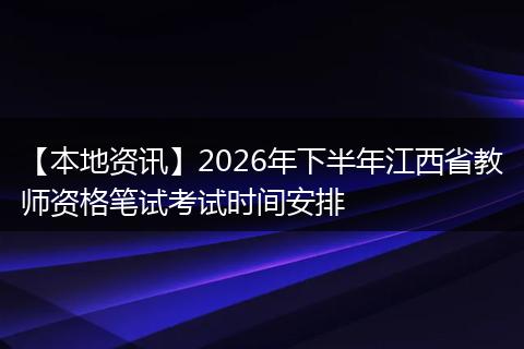 【本地资讯】2026年下半年江西省教师资格笔试考试时间安排