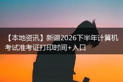 【本地资讯】新疆2026下半年计算机考试准考证打印时间+入口