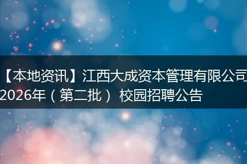 【本地资讯】江西大成资本管理有限公司2026年（第二批） 校园招聘公告