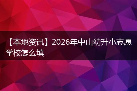 【本地资讯】2026年中山幼升小志愿学校怎么填