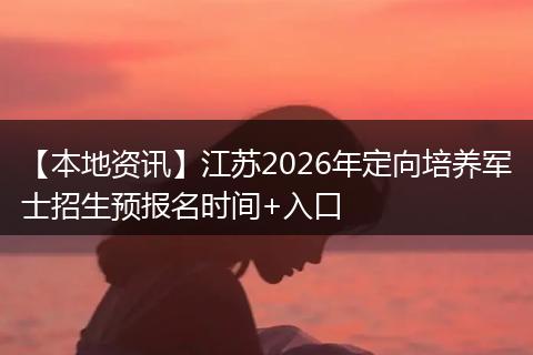 【本地资讯】江苏2026年定向培养军士招生预报名时间+入口