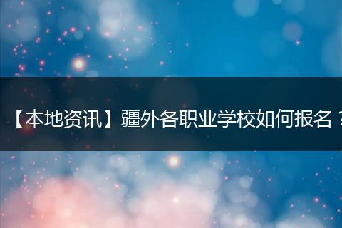 【本地资讯】疆外各职业学校如何报名？