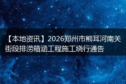 【本地资讯】2026郑州市熊耳河南关街段排涝箱涵工程施工绕行通告