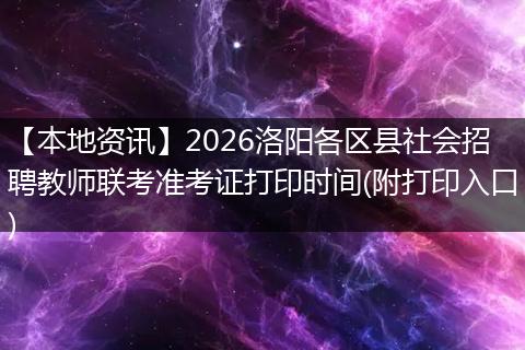 【本地资讯】2026洛阳各区县社会招聘教师联考准考证打印时间(附打印入口)