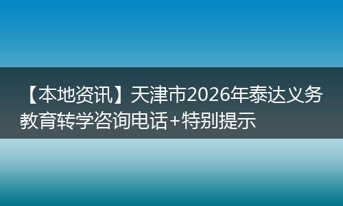 【本地资讯】天津市2026年泰达义务教育转学咨询电话+特别提示