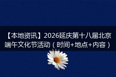 【本地资讯】2026延庆第十八届北京端午文化节活动（时间+地点+内容）