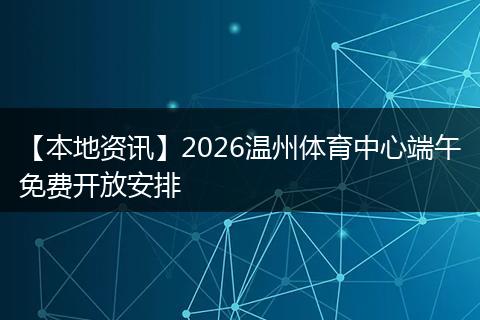 【本地资讯】2026温州体育中心端午免费开放安排