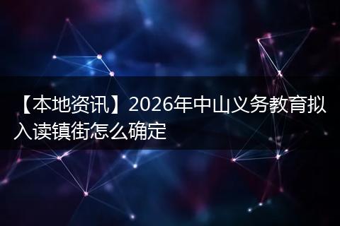 【本地资讯】2026年中山义务教育拟入读镇街怎么确定