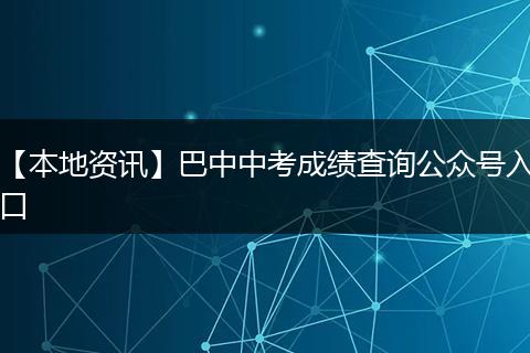 【本地资讯】巴中中考成绩查询公众号入口
