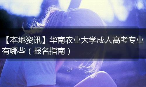 【本地资讯】华南农业大学成人高考专业有哪些（报名指南）