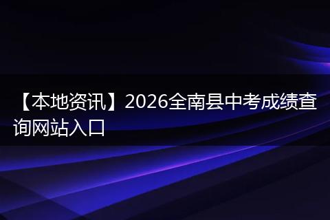 【本地资讯】2026全南县中考成绩查询网站入口