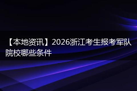 【本地资讯】2026浙江考生报考军队院校哪些条件
