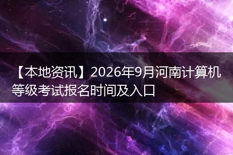 【本地资讯】2026年9月河南计算机等级考试报名时间及入口