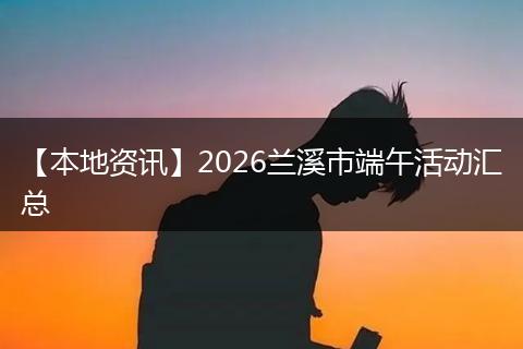 【本地资讯】2026兰溪市端午活动汇总