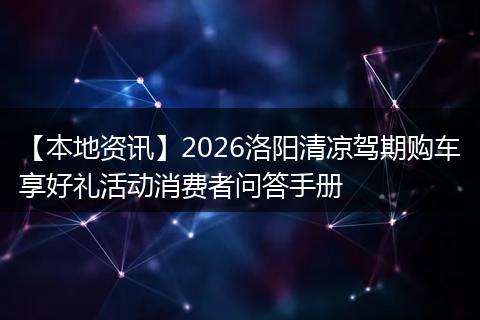 【本地资讯】2026洛阳清凉驾期购车享好礼活动消费者问答手册