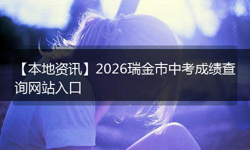 【本地资讯】2026瑞金市中考成绩查询网站入口