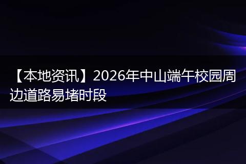 【本地资讯】2026年中山端午校园周边道路易堵时段