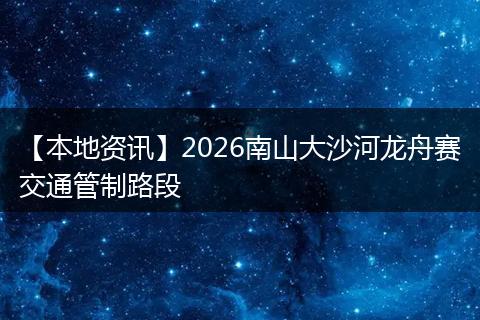 【本地资讯】2026南山大沙河龙舟赛交通管制路段