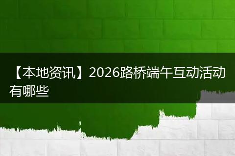 【本地资讯】2026路桥端午互动活动有哪些