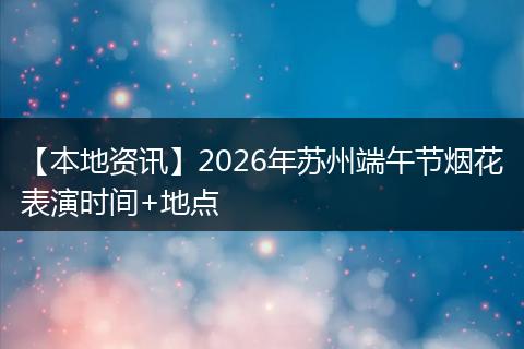 【本地资讯】2026年苏州端午节烟花表演时间+地点