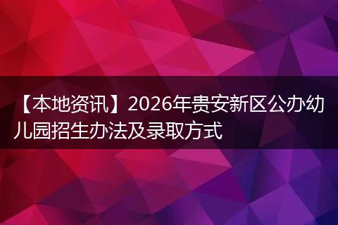 【本地资讯】2026年贵安新区公办幼儿园招生办法及录取方式