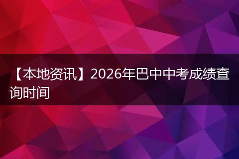 【本地资讯】2026年巴中中考成绩查询时间
