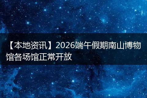 【本地资讯】2026端午假期南山博物馆各场馆正常开放