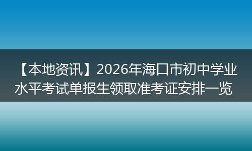 【本地资讯】2026年海口市初中学业水平考试单报生领取准考证安排一览