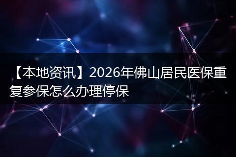 【本地资讯】2026年佛山居民医保重复参保怎么办理停保