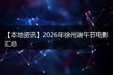 【本地资讯】2026年徐州端午节电影汇总