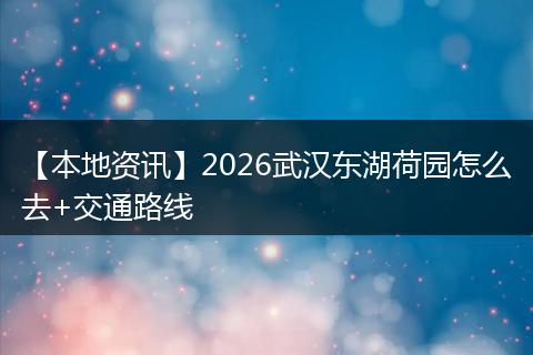 【本地资讯】2026武汉东湖荷园怎么去+交通路线