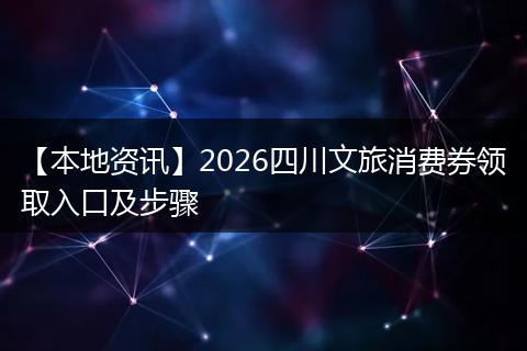 【本地资讯】2026四川文旅消费券领取入口及步骤