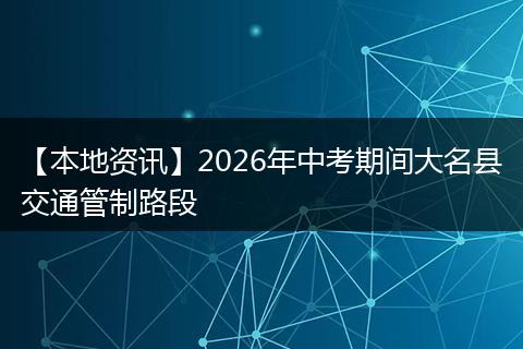 【本地资讯】2026年中考期间大名县交通管制路段