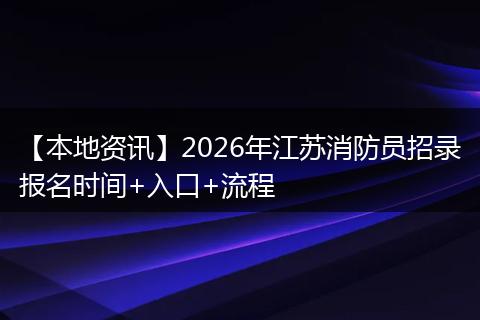 【本地资讯】2026年江苏消防员招录报名时间+入口+流程