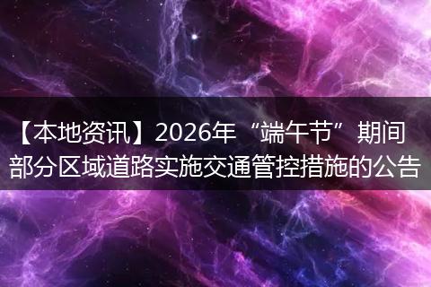 【本地资讯】2026年“端午节”期间部分区域道路实施交通管控措施的公告
