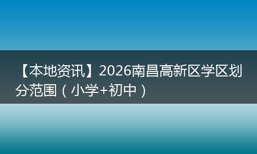 【本地资讯】2026南昌高新区学区划分范围（小学+初中）