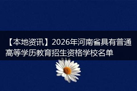 【本地资讯】2026年河南省具有普通高等学历教育招生资格学校名单