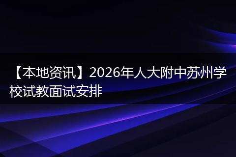 【本地资讯】2026年人大附中苏州学校试教面试安排