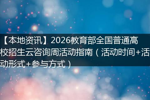 【本地资讯】2026教育部全国普通高校招生云咨询周活动指南（活动时间+活动形式+参与方式）