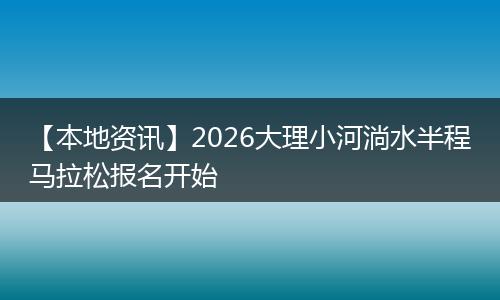 【本地资讯】2026大理小河淌水半程马拉松报名开始
