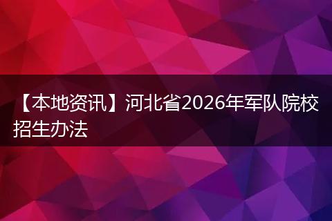 【本地资讯】河北省2026年军队院校招生办法